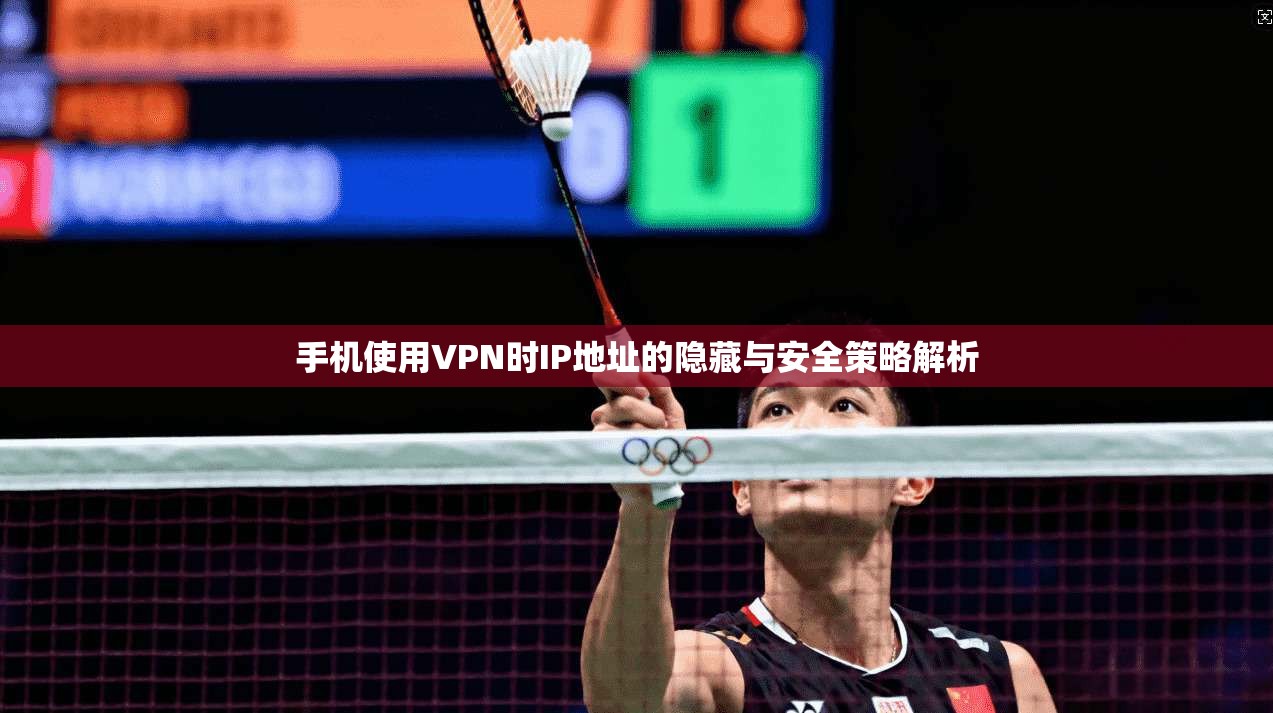 手机使用VPN时IP地址的隐藏与安全策略解析