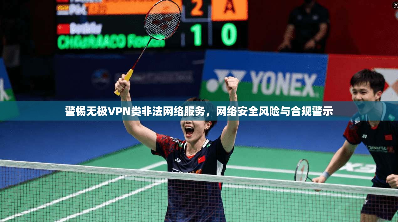 警惕无极VPN类非法网络服务，网络安全风险与合规警示