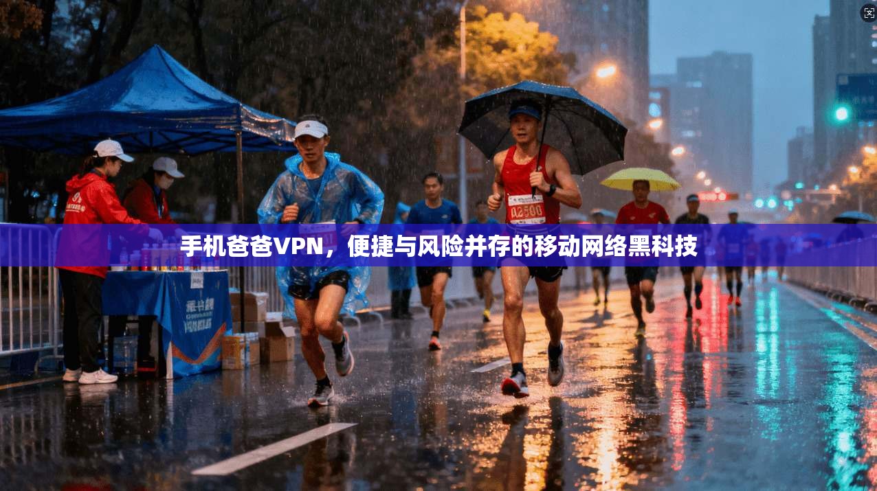 手机爸爸VPN，便捷与风险并存的移动网络黑科技