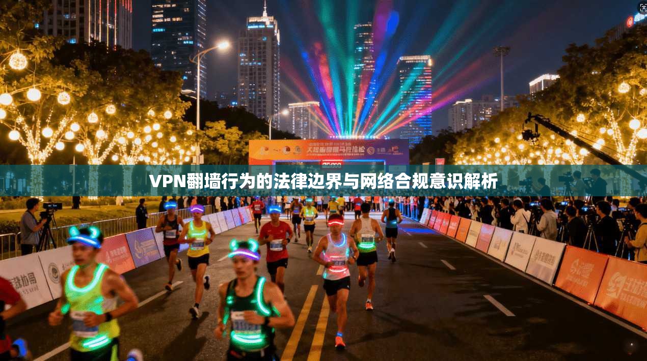 VPN翻墙行为的法律边界与网络合规意识解析