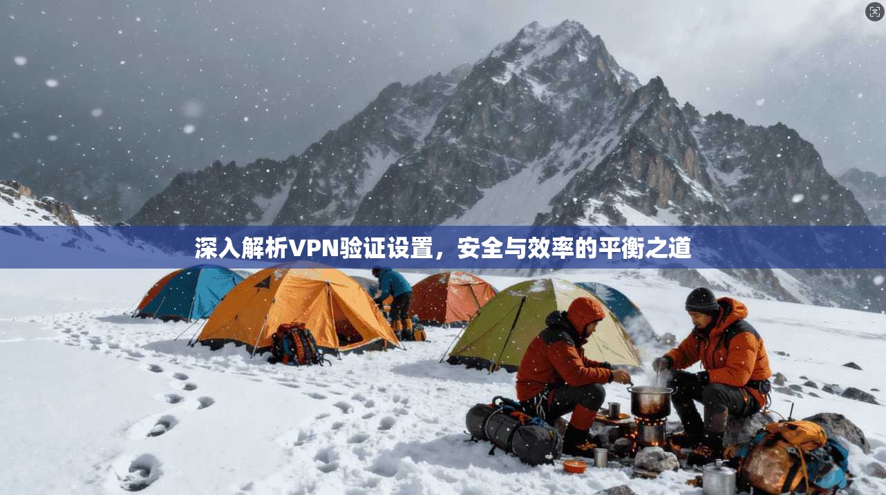 深入解析VPN验证设置，安全与效率的平衡之道