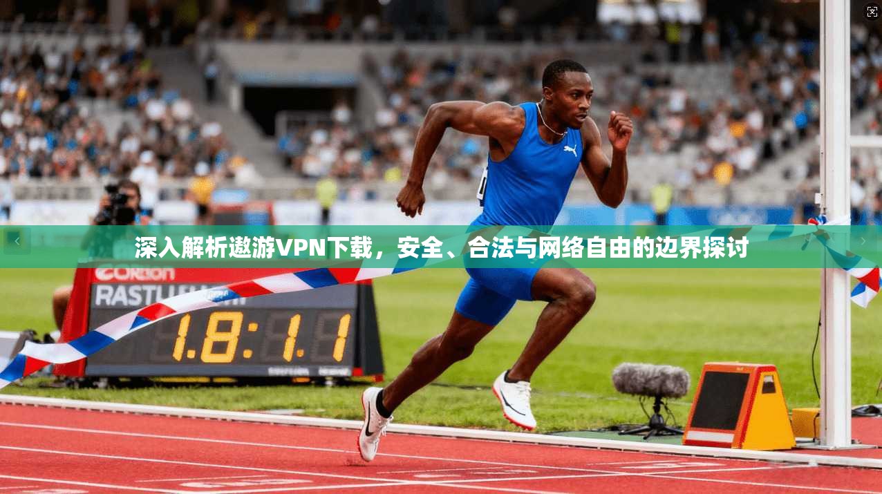 深入解析遨游VPN下载，安全、合法与网络自由的边界探讨