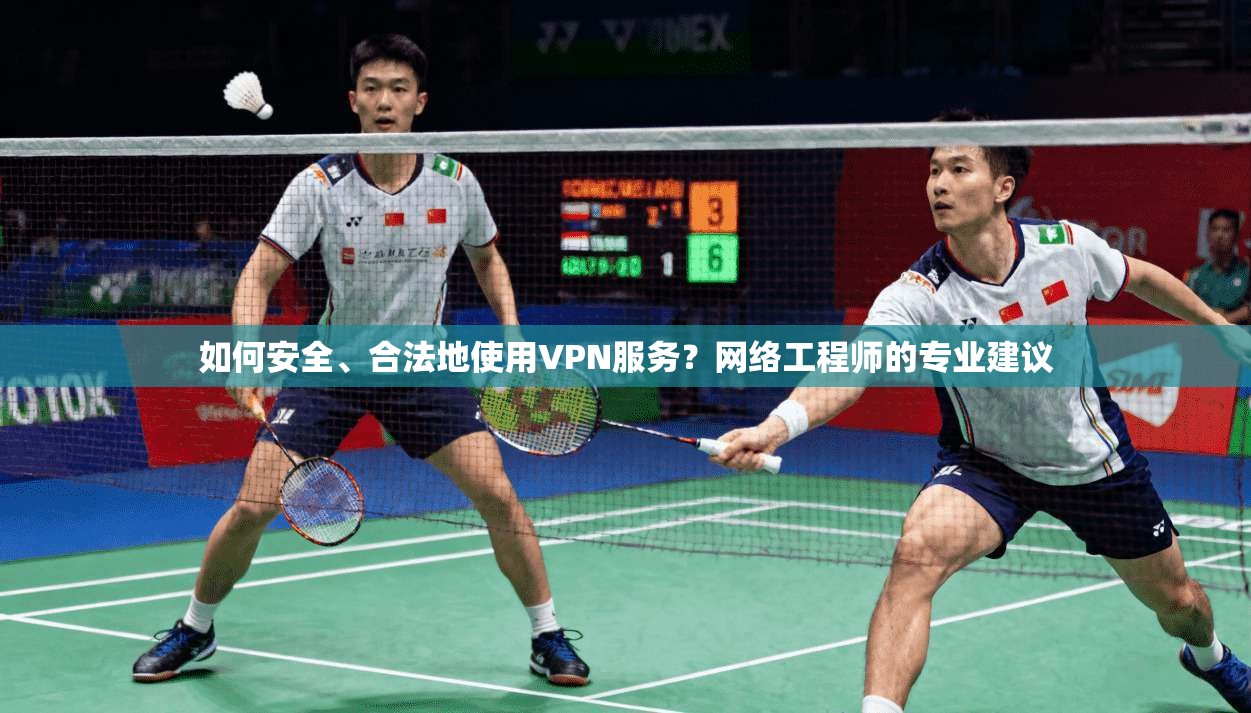 如何安全、合法地使用VPN服务？网络工程师的专业建议  第1张