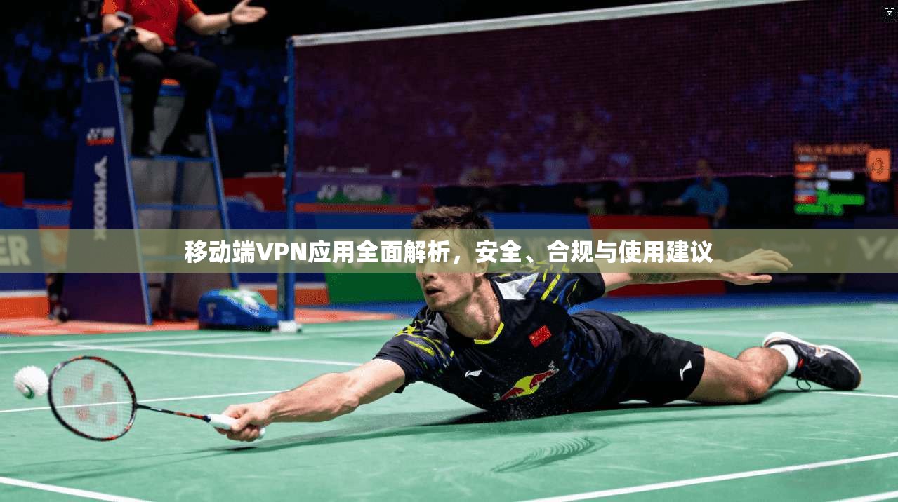 移动端VPN应用全面解析，安全、合规与使用建议  第1张