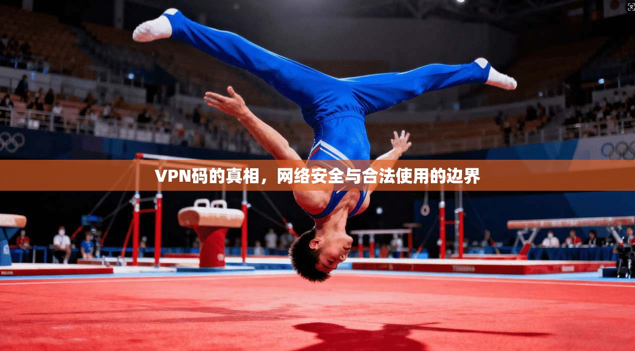 VPN码的真相,网络安全与合法使用的边界 第1张 VPN码的真相,网络安全与合法使用的边界 第1张