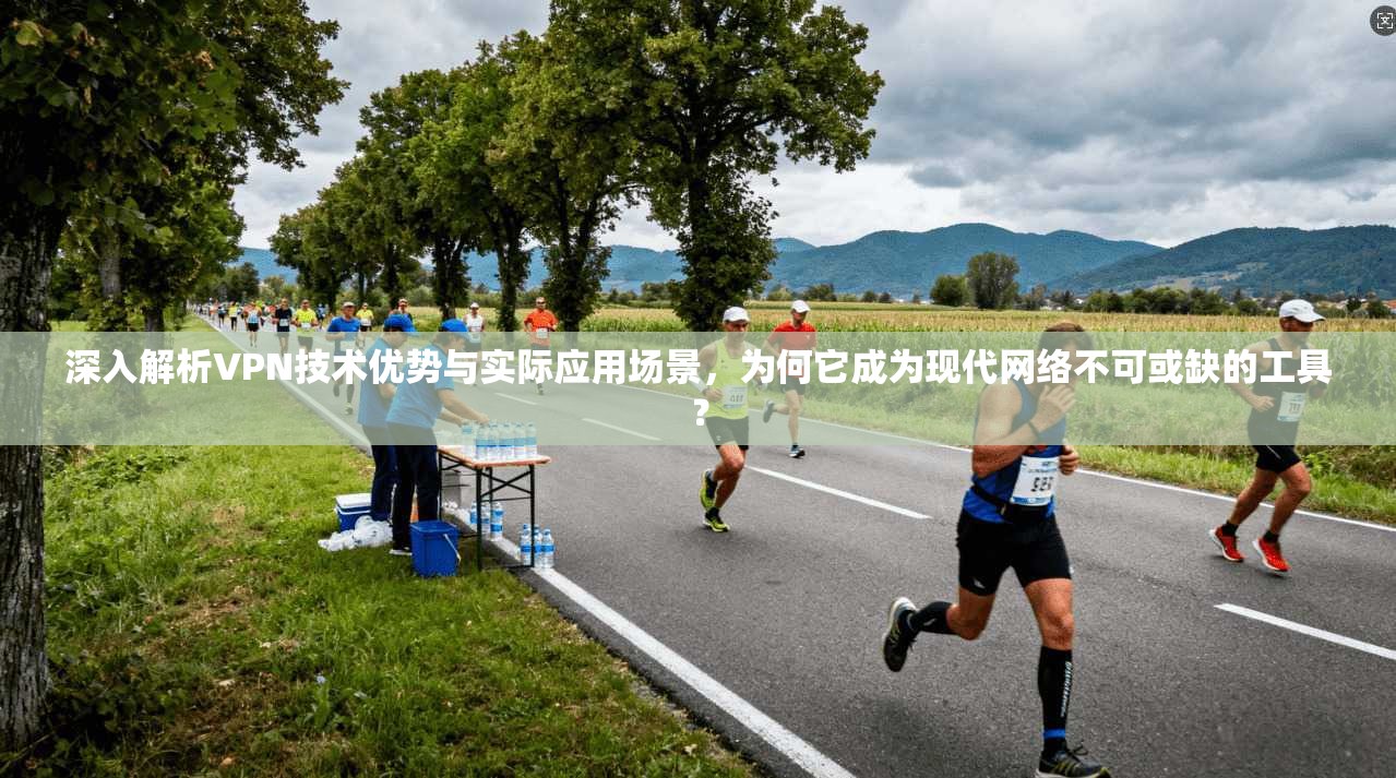 深入解析VPN技术优势与实际应用场景，为何它成为现代网络不可或缺的工具？  第1张