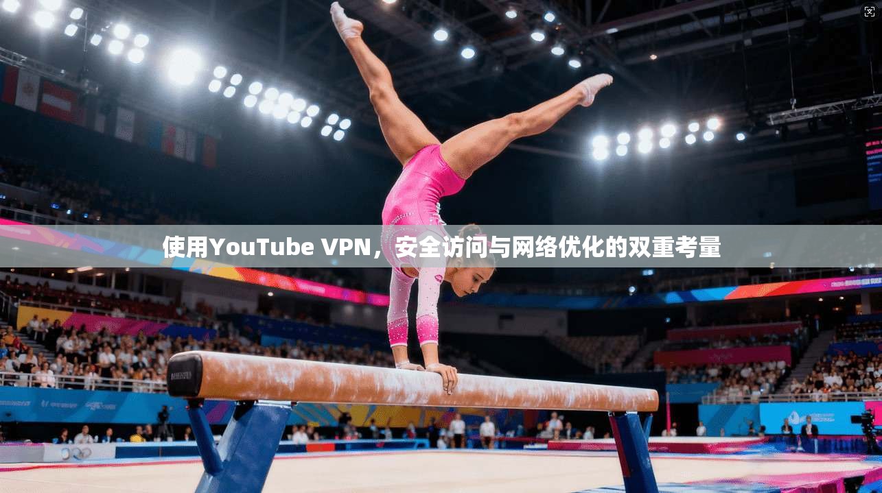 使用YouTube VPN,安全访问与网络优化的双重考量 第1张 使用YouTube VPN,安全访问与网络优化的双重考量 第1张