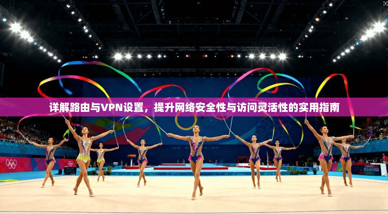 详解路由与VPN设置,提升网络安全性与访问灵活性的实用指南 第1张 详解路由与VPN设置,提升网络安全性与访问灵活性的实用指南 第1张