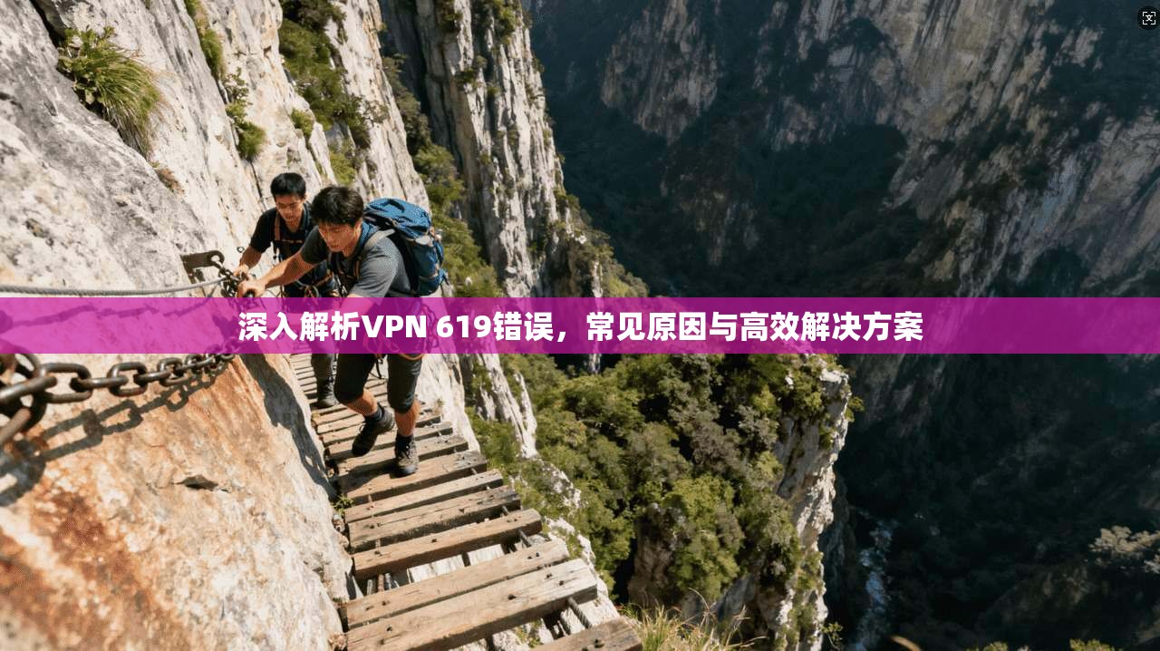 深入解析VPN 619错误,常见原因与高效解决方案 第1张 深入解析VPN 619错误,常见原因与高效解决方案 第1张