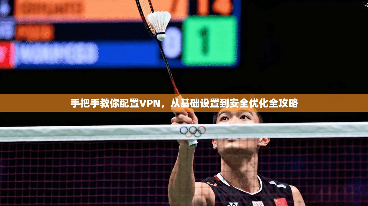 手把手教你配置VPN，从基础设置到安全优化全攻略  第1张