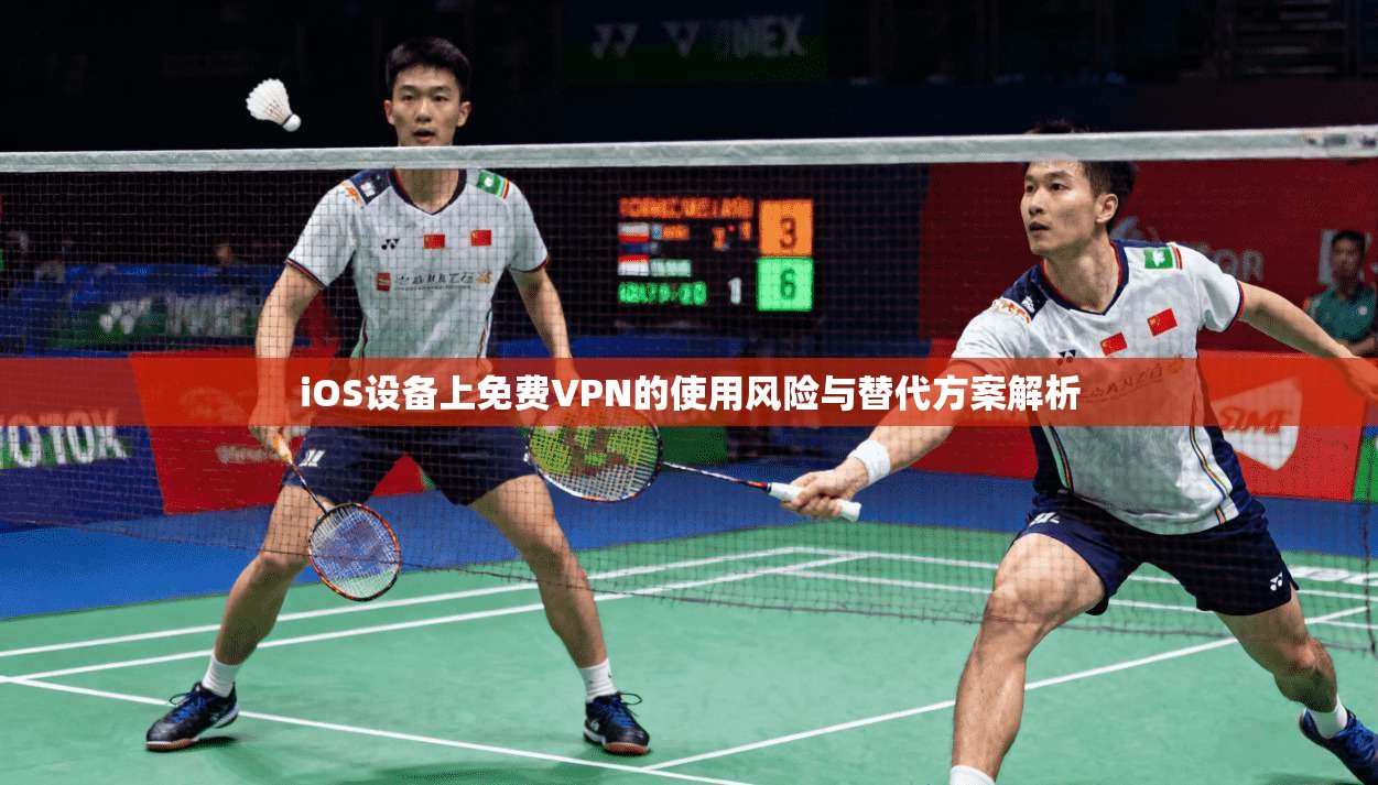 iOS设备上免费VPN的使用风险与替代方案解析 第1张 iOS设备上免费VPN的使用风险与替代方案解析 第1张