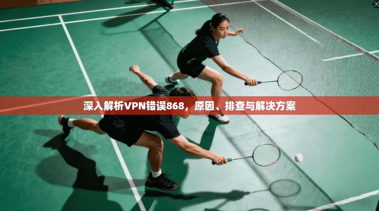 深入解析VPN错误868，原因、排查与解决方案  第1张
