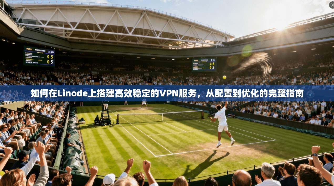 如何在Linode上搭建高效稳定的VPN服务，从配置到优化的完整指南  第1张