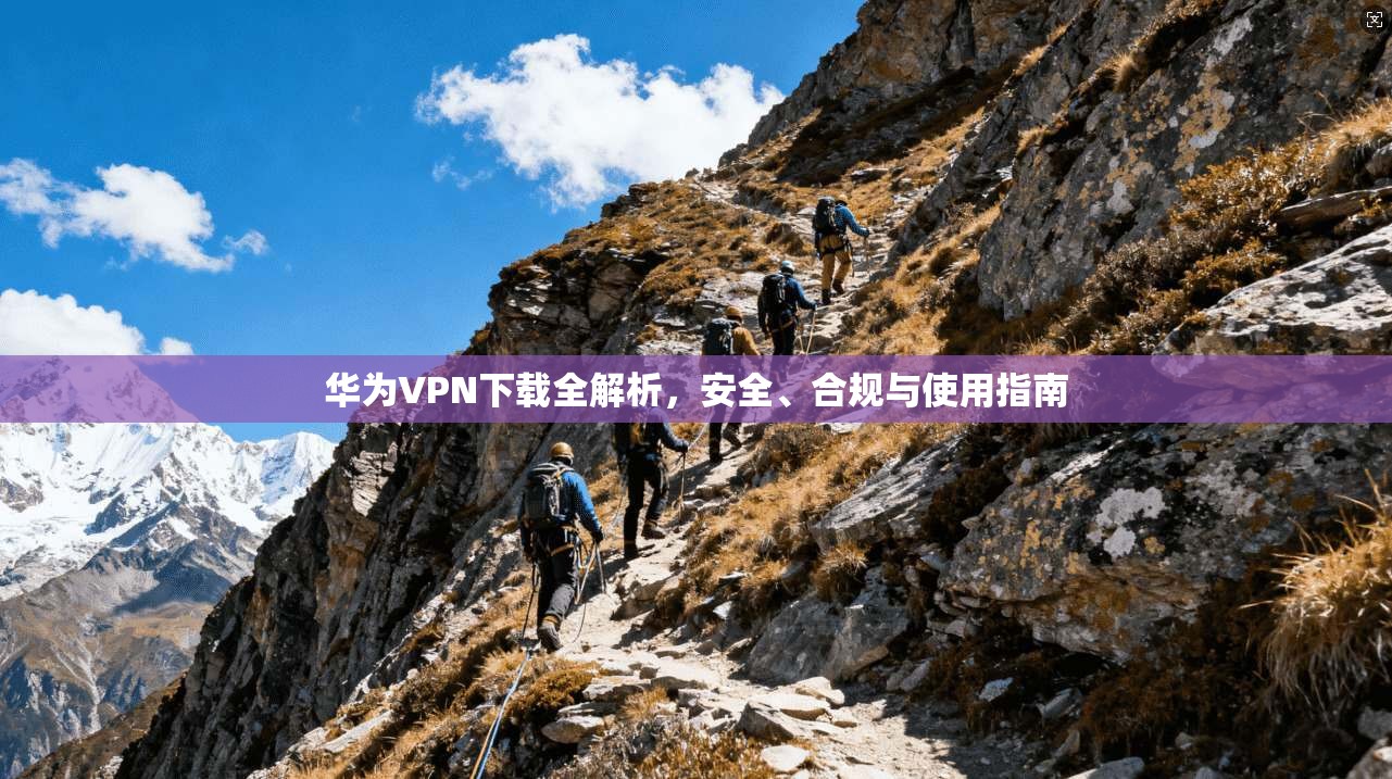 华为VPN下载全解析，安全、合规与使用指南  第1张