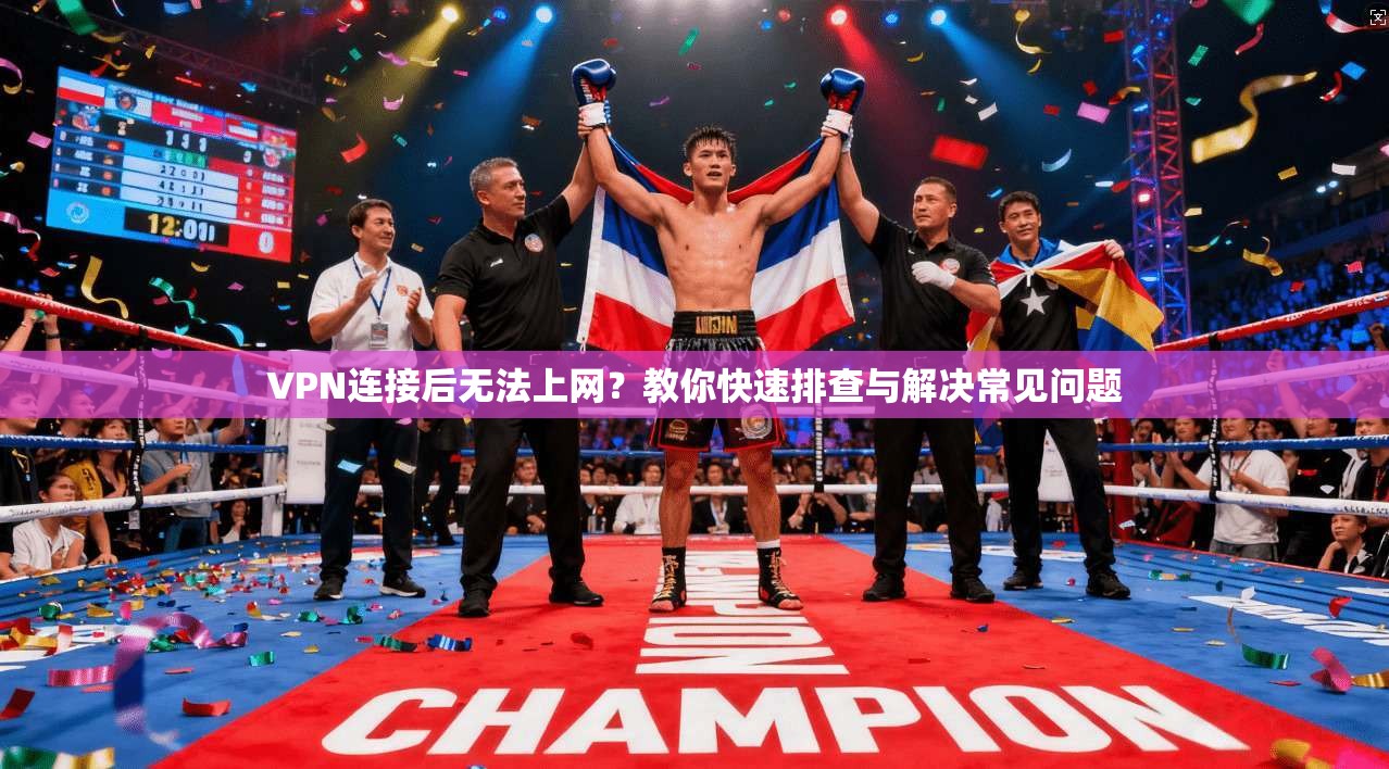 VPN连接后无法上网？教你快速排查与解决常见问题  第1张