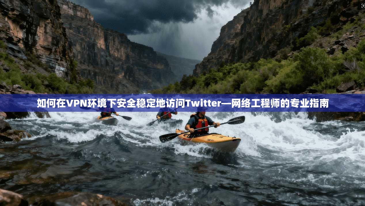 如何在VPN环境下安全稳定地访问Twitter—网络工程师的专业指南 第1张 如何在VPN环境下安全稳定地访问Twitter—网络工程师的专业指南 第1张
