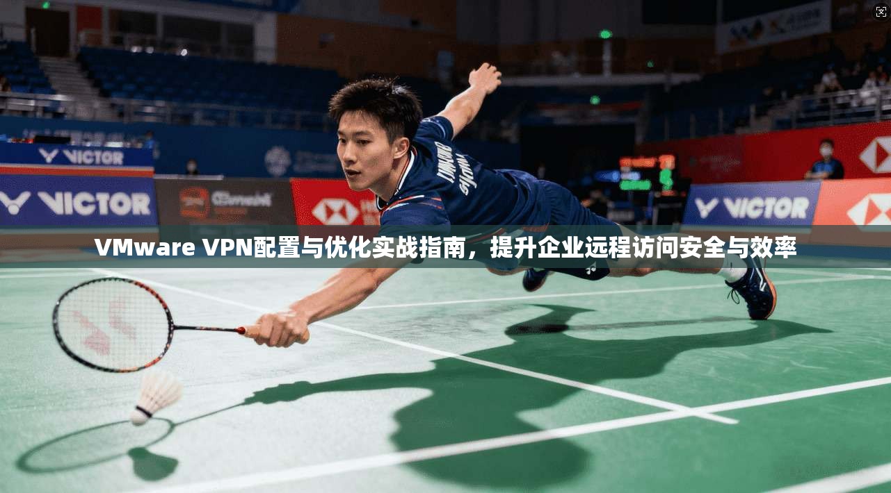 VMware VPN配置与优化实战指南，提升企业远程访问安全与效率  第1张