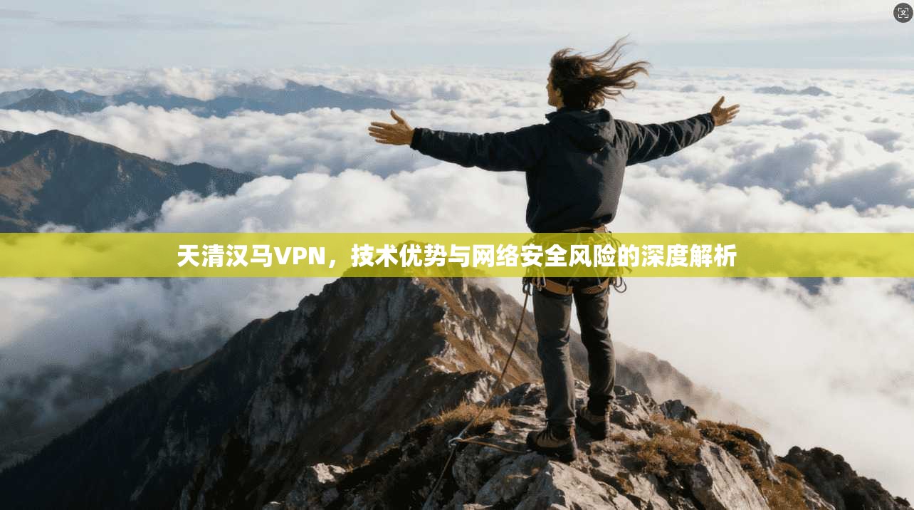 天清汉马VPN，技术优势与网络安全风险的深度解析  第1张