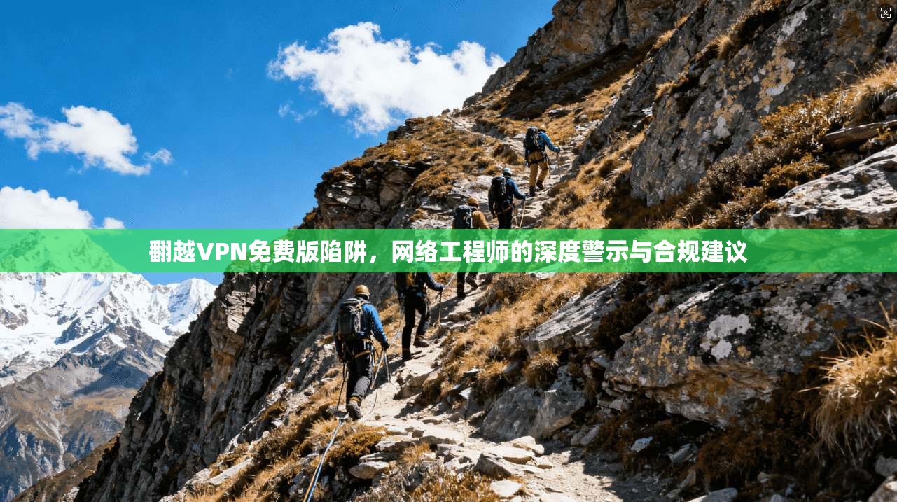 翻越VPN免费版陷阱,网络工程师的深度警示与合规建议 第1张 翻越VPN免费版陷阱,网络工程师的深度警示与合规建议 第1张