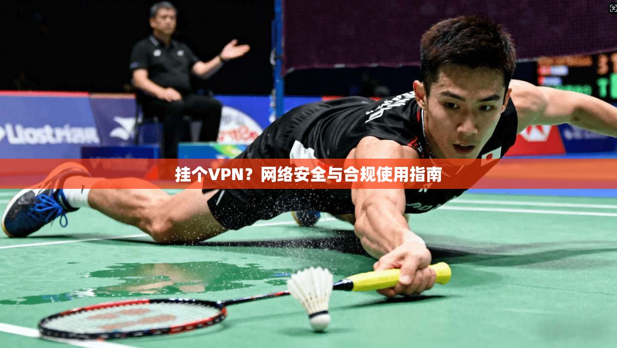 挂个VPN？网络安全与合规使用指南  第1张
