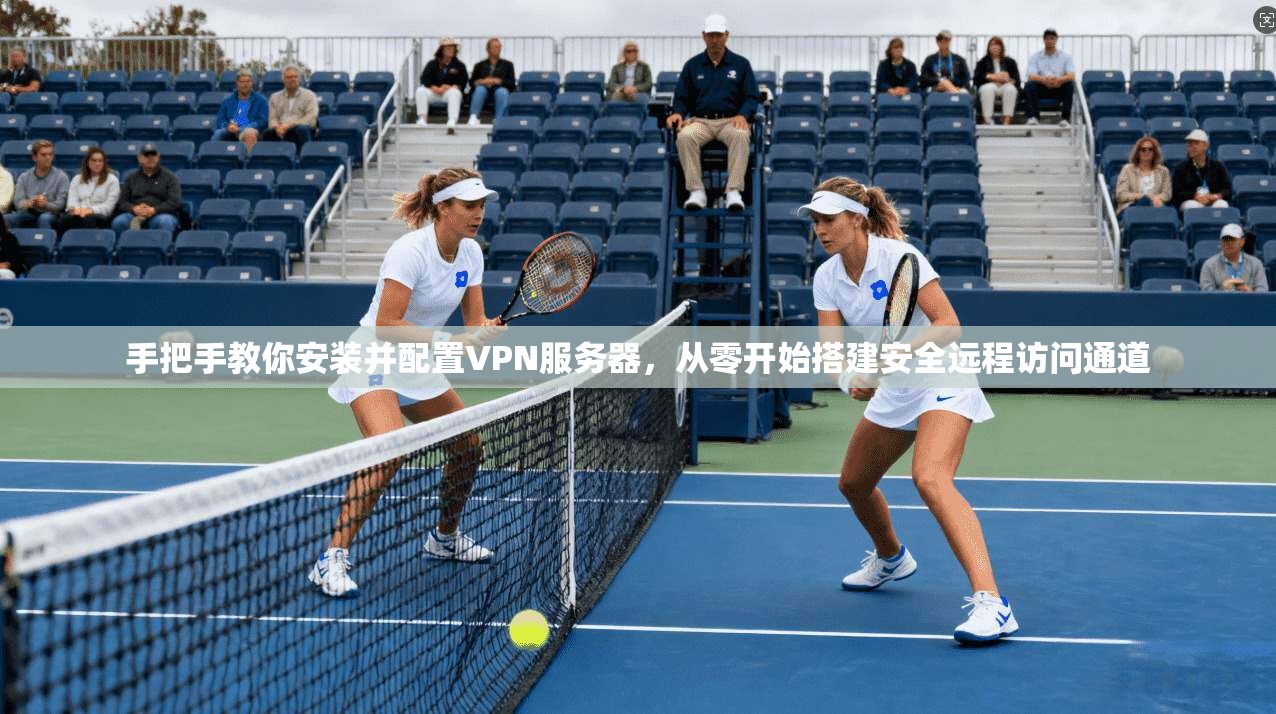 手把手教你安装并配置VPN服务器，从零开始搭建安全远程访问通道  第1张