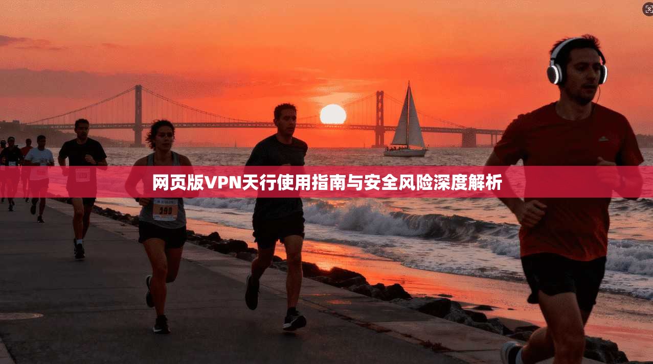 网页版VPN天行使用指南与安全风险深度解析  第1张