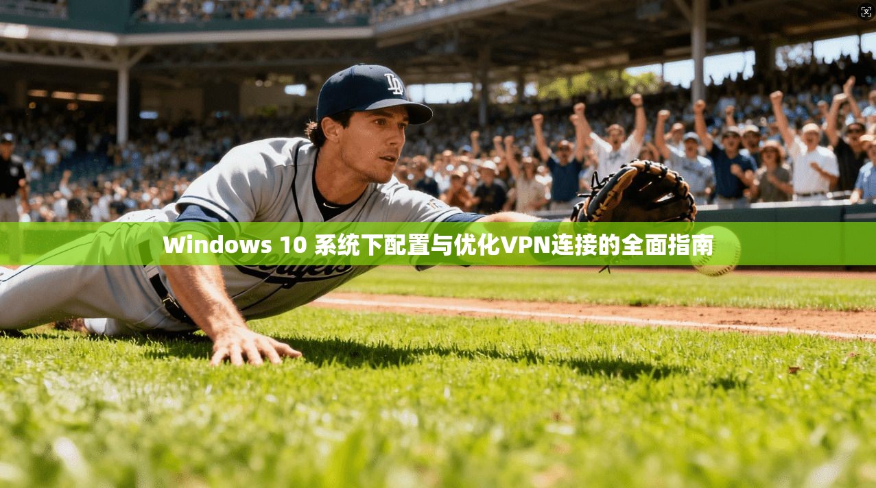Windows 10 系统下配置与优化VPN连接的全面指南  第1张