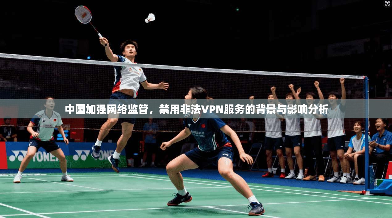 中国加强网络监管，禁用非法VPN服务的背景与影响分析  第1张