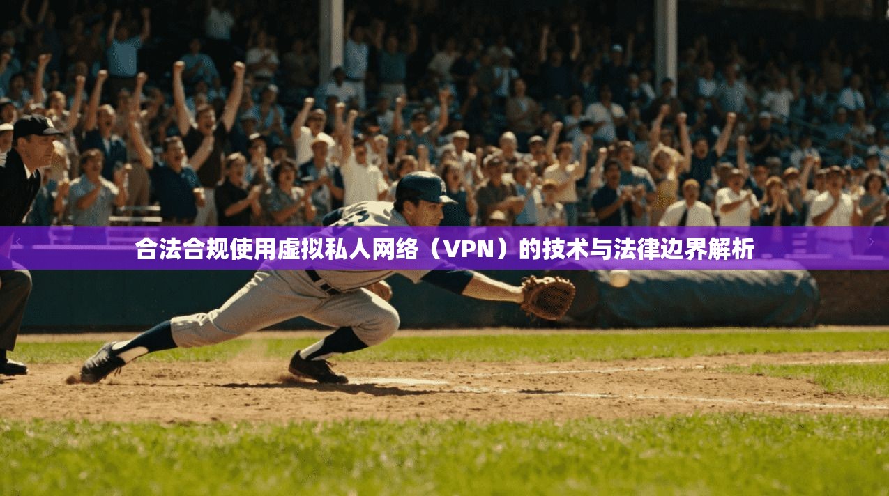 合法合规使用虚拟私人网络（VPN）的技术与法律边界解析  第1张