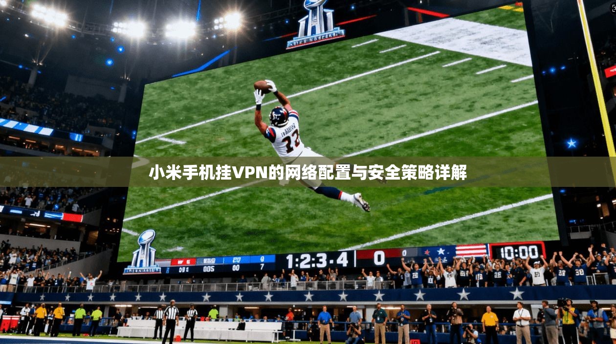 小米手机挂VPN的网络配置与安全策略详解 第1张 小米手机挂VPN的网络配置与安全策略详解 第1张