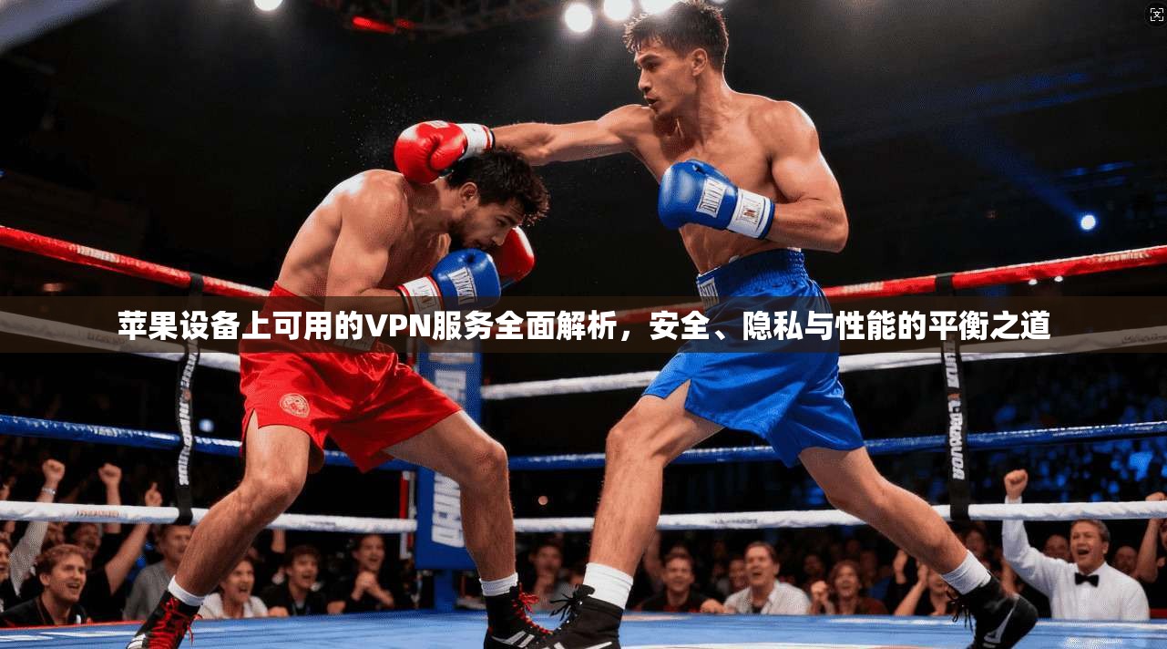 苹果设备上可用的VPN服务全面解析，安全、隐私与性能的平衡之道  第1张