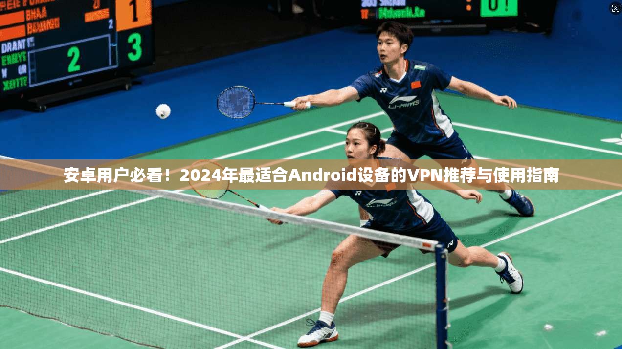 安卓用户必看!2024年最适合Android设备的VPN推荐与使用指南 第1张 安卓用户必看!2024年最适合Android设备的VPN推荐与使用指南 第1张