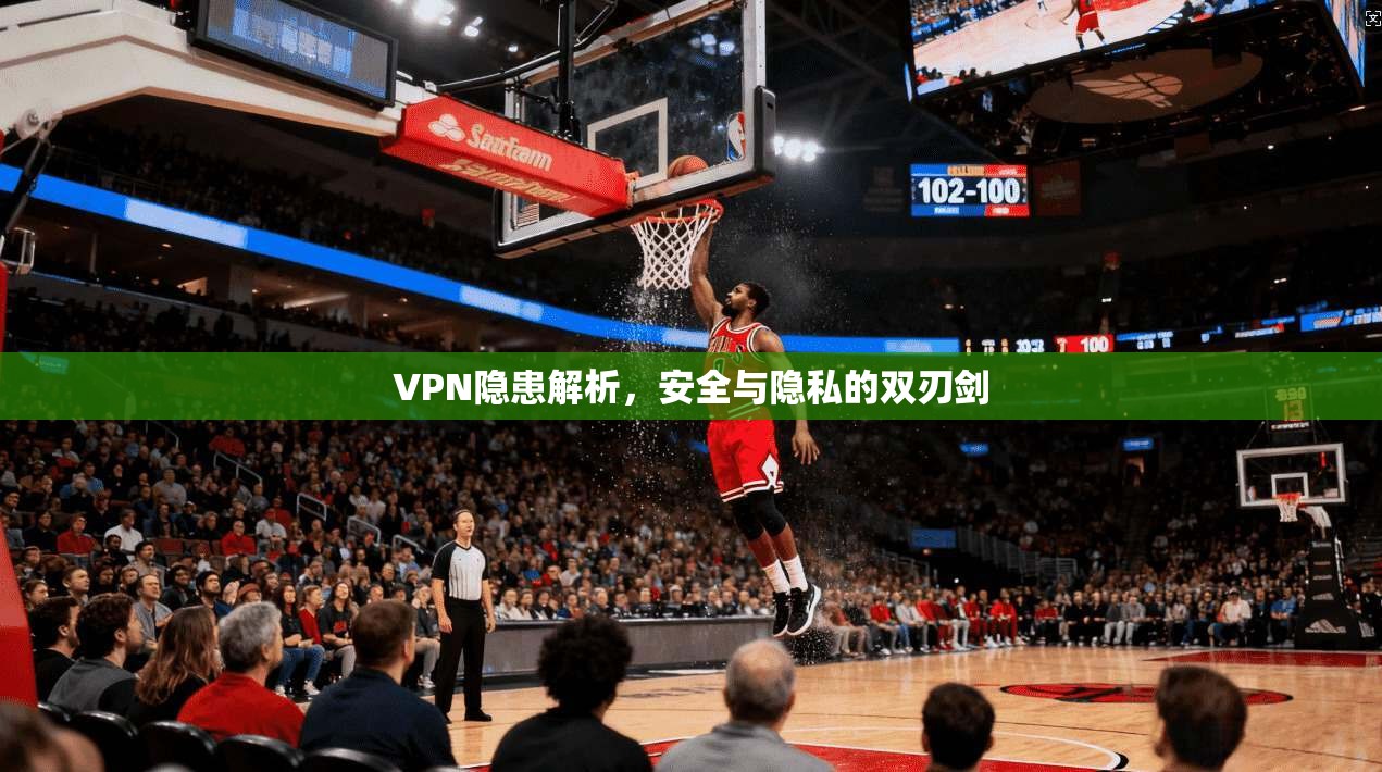 VPN隐患解析，安全与隐私的双刃剑  第1张