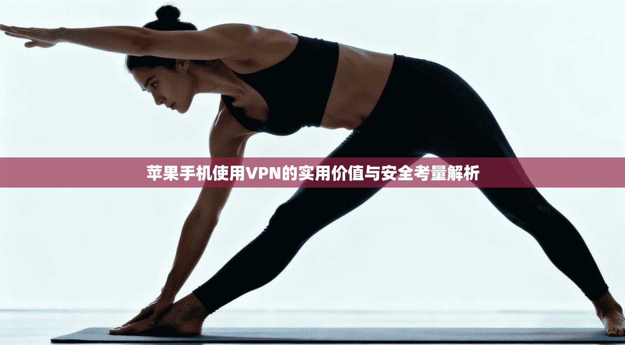 苹果手机使用VPN的实用价值与安全考量解析 第1张 苹果手机使用VPN的实用价值与安全考量解析 第1张