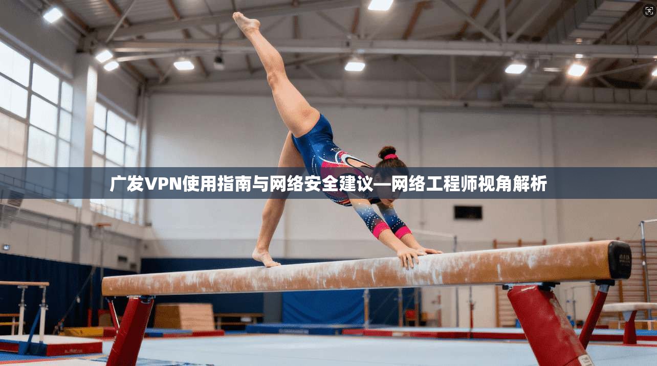 广发VPN使用指南与网络安全建议—网络工程师视角解析  第1张