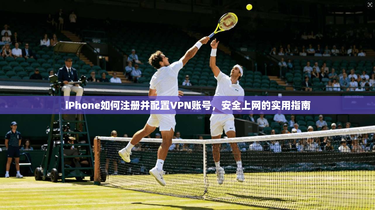 iPhone如何注册并配置VPN账号，安全上网的实用指南  第1张