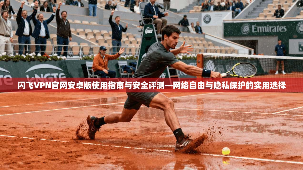 闪飞VPN官网安卓版使用指南与安全评测—网络自由与隐私保护的实用选择 第1张 闪飞VPN官网安卓版使用指南与安全评测—网络自由与隐私保护的实用选择 第1张