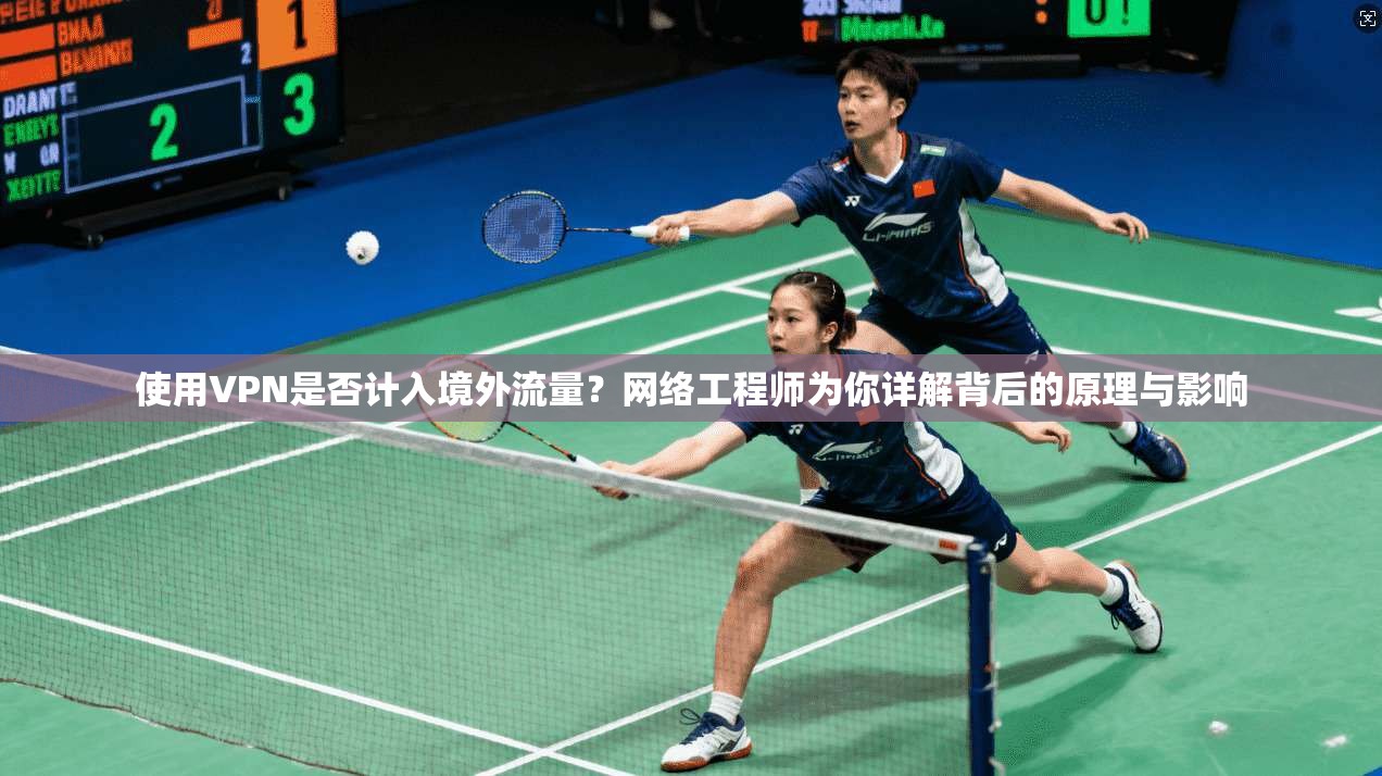 使用VPN是否计入境外流量?网络工程师为你详解背后的原理与影响 第1张 使用VPN是否计入境外流量?网络工程师为你详解背后的原理与影响 第1张