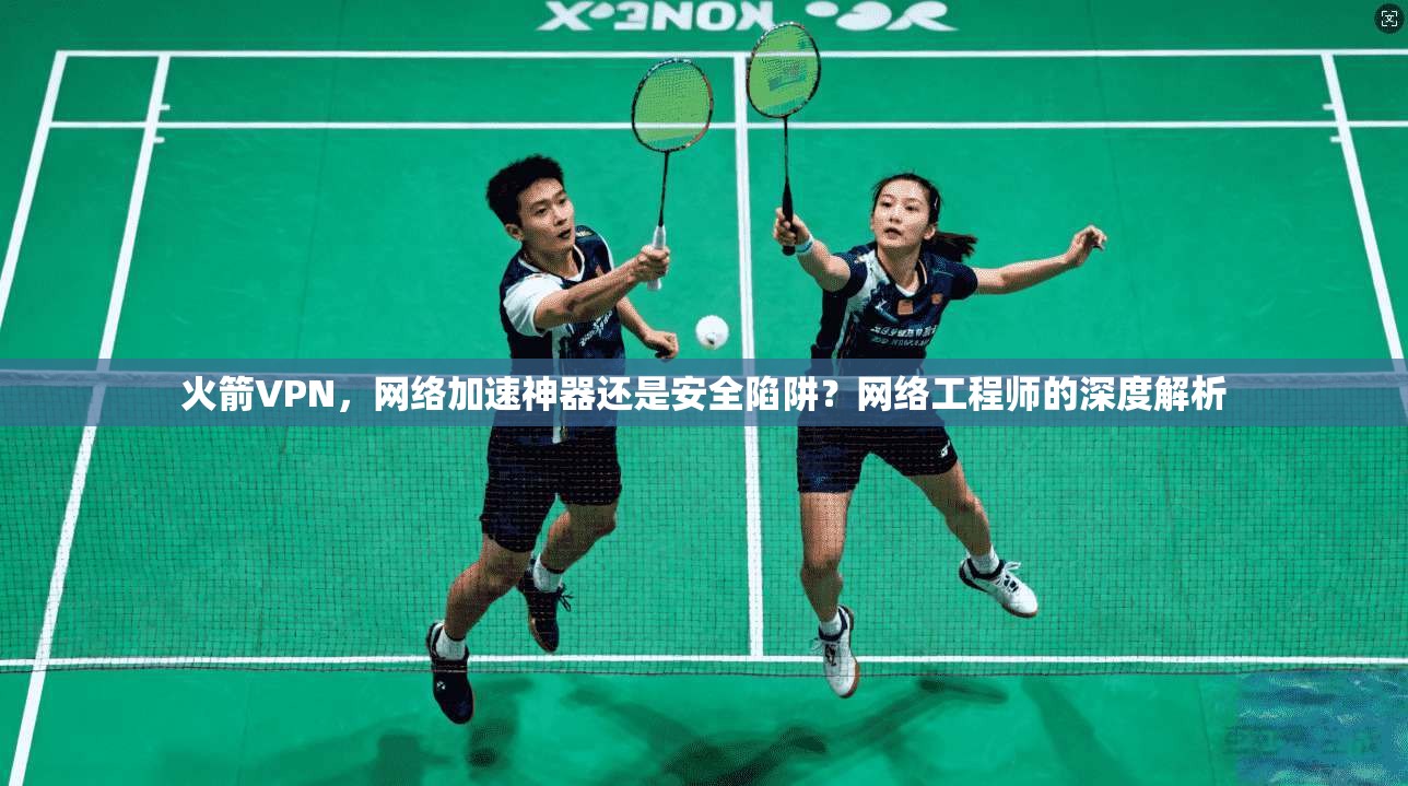 火箭VPN，网络加速神器还是安全陷阱？网络工程师的深度解析  第1张