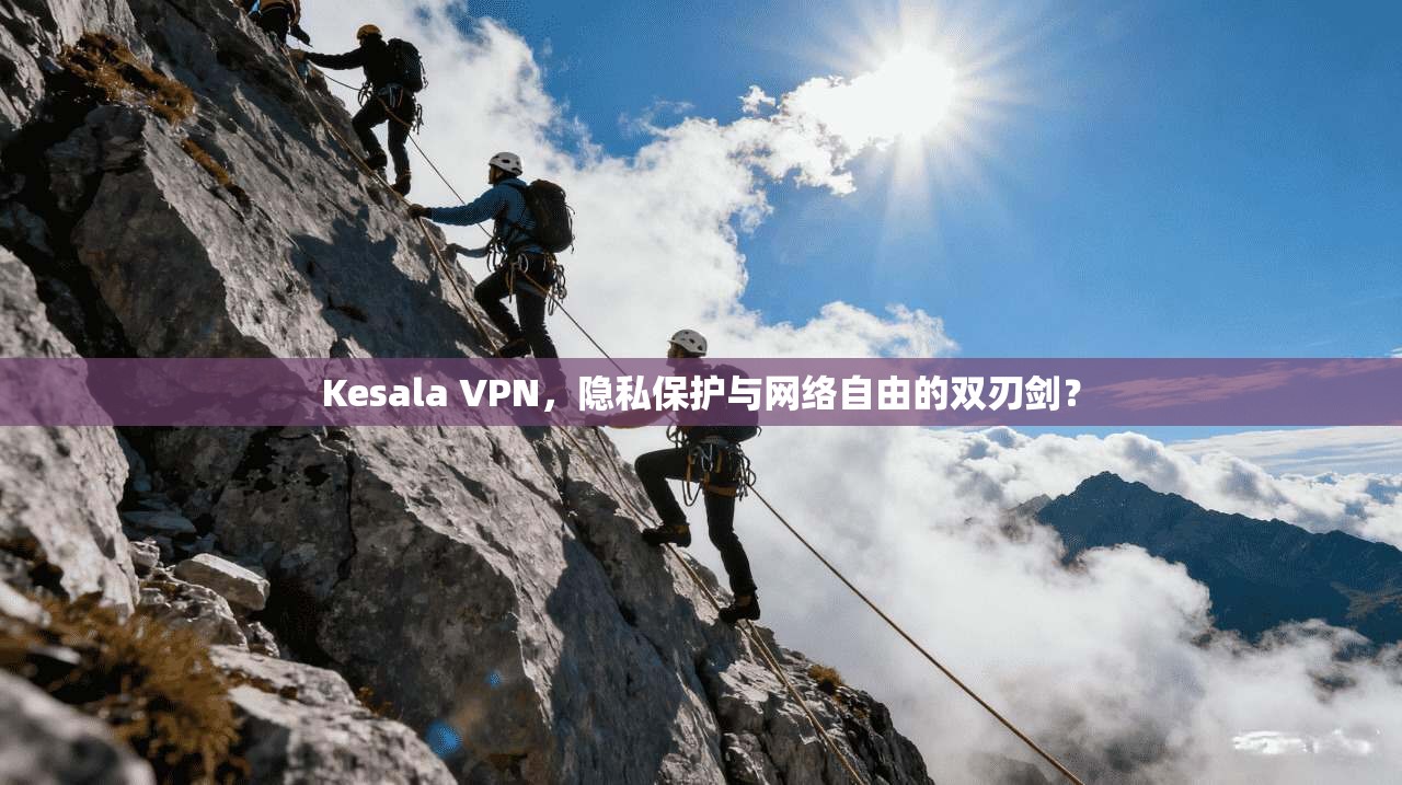 Kesala VPN，隐私保护与网络自由的双刃剑？  第1张