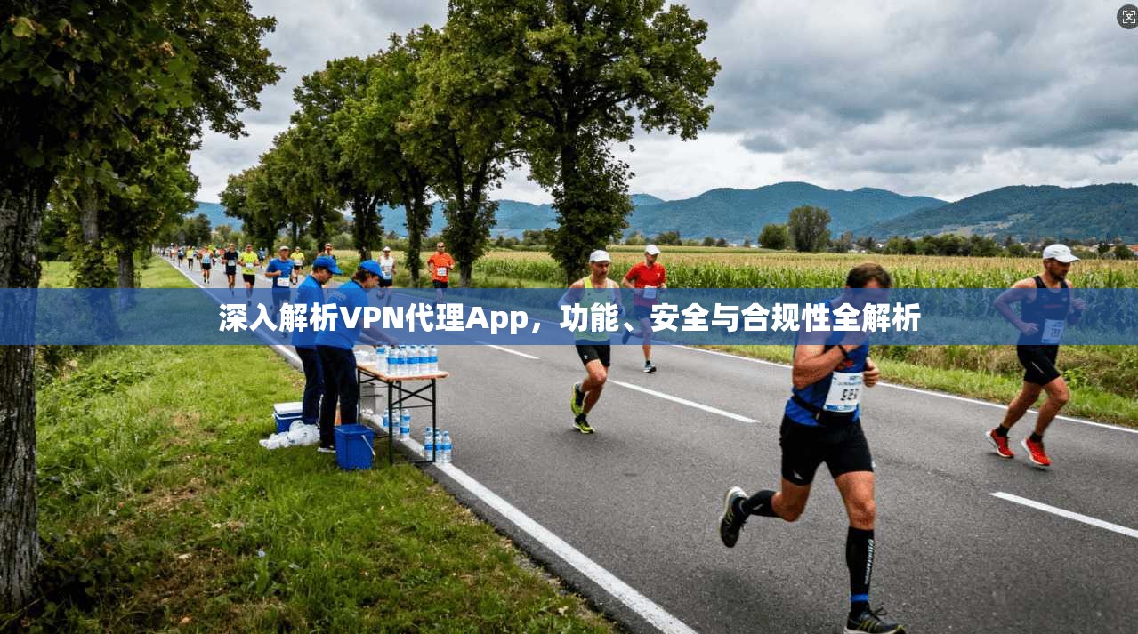 深入解析VPN代理App,功能、安全与合规性全解析 第1张 深入解析VPN代理App,功能、安全与合规性全解析 第1张