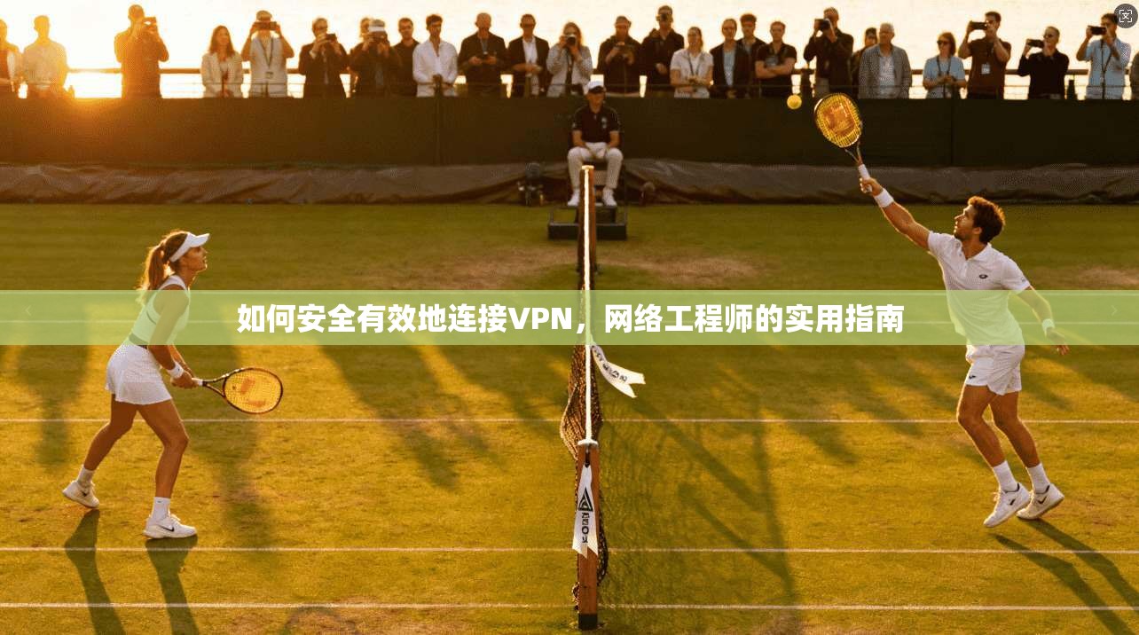 如何安全有效地连接VPN，网络工程师的实用指南  第1张