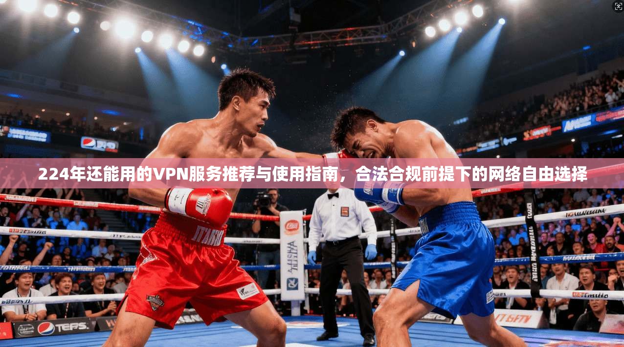 224年还能用的VPN服务推荐与使用指南,合法合规前提下的网络自由选择 第1张 224年还能用的VPN服务推荐与使用指南,合法合规前提下的网络自由选择 第1张