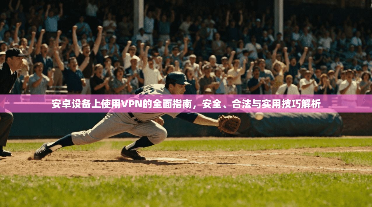 安卓设备上使用VPN的全面指南,安全、合法与实用技巧解析 第1张 安卓设备上使用VPN的全面指南,安全、合法与实用技巧解析 第1张