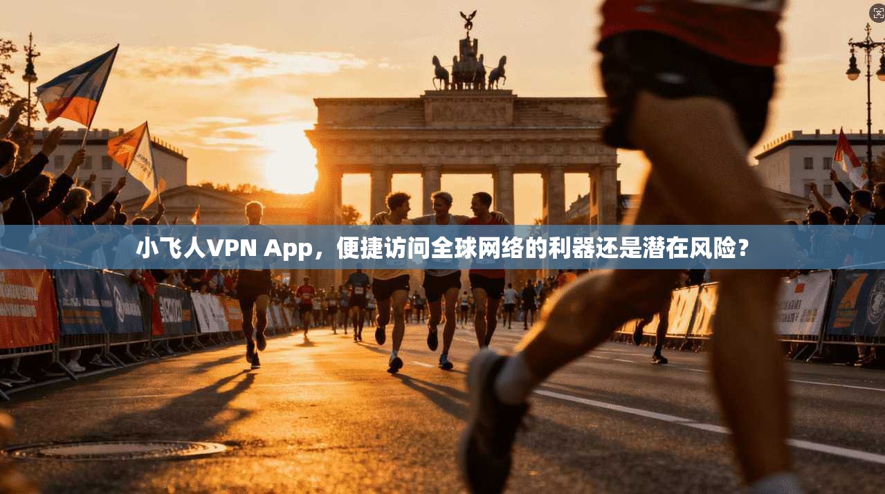 小飞人VPN App，便捷访问全球网络的利器还是潜在风险？  第1张