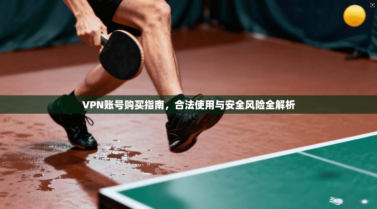 VPN账号购买指南,合法使用与安全风险全解析 第1张 VPN账号购买指南,合法使用与安全风险全解析 第1张