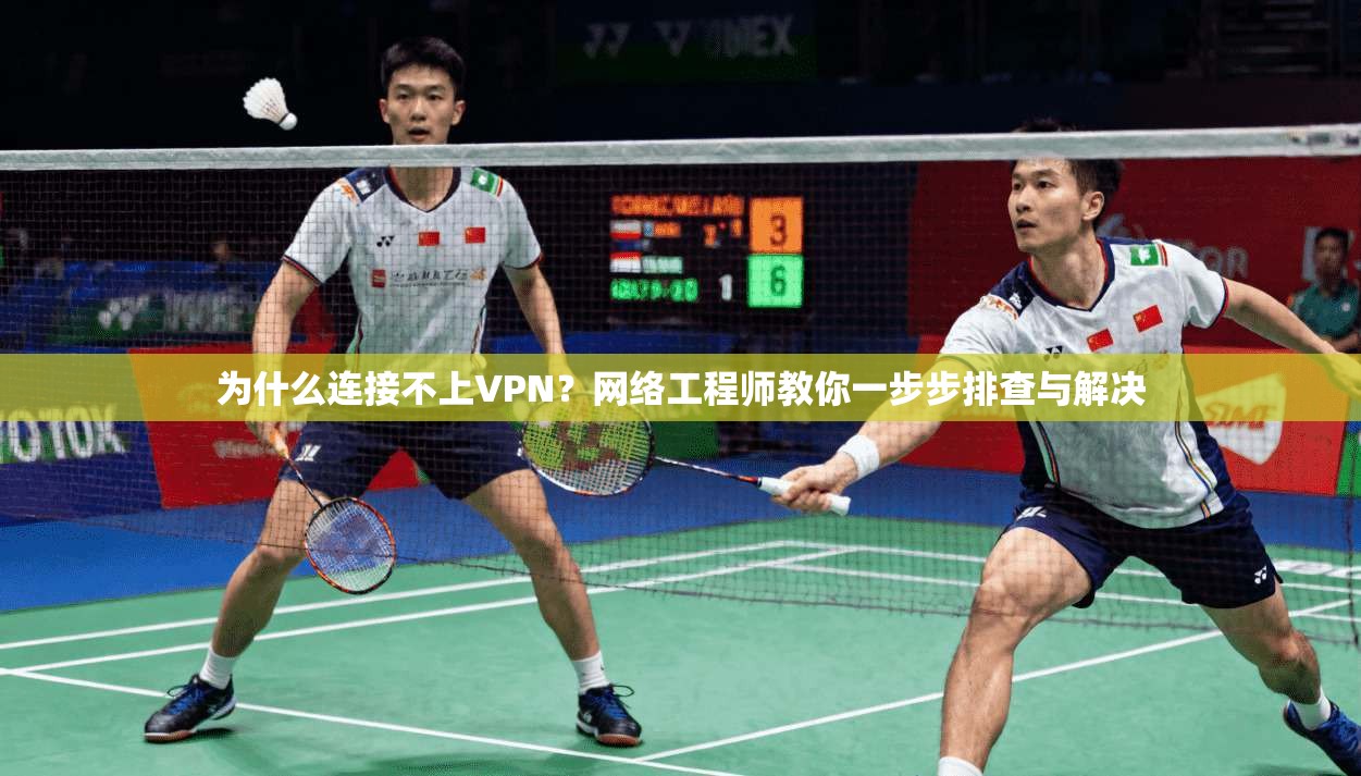 为什么连接不上VPN？网络工程师教你一步步排查与解决  第1张