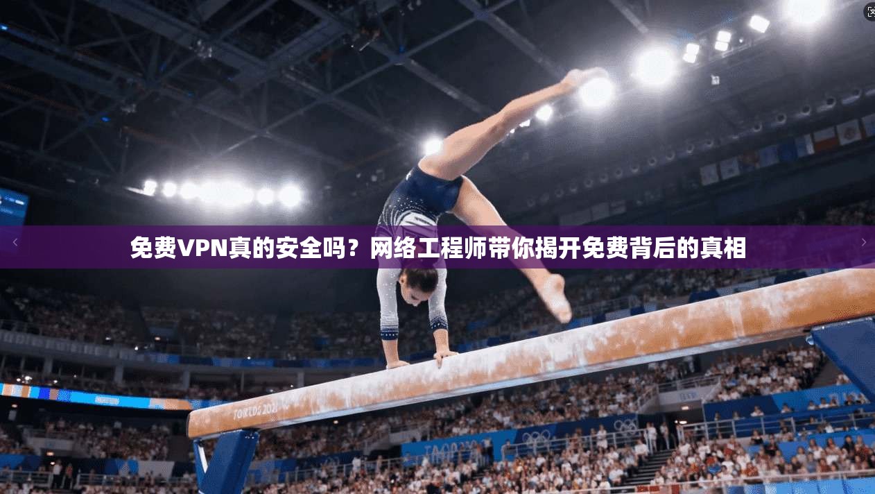 免费VPN真的安全吗？网络工程师带你揭开免费背后的真相  第1张
