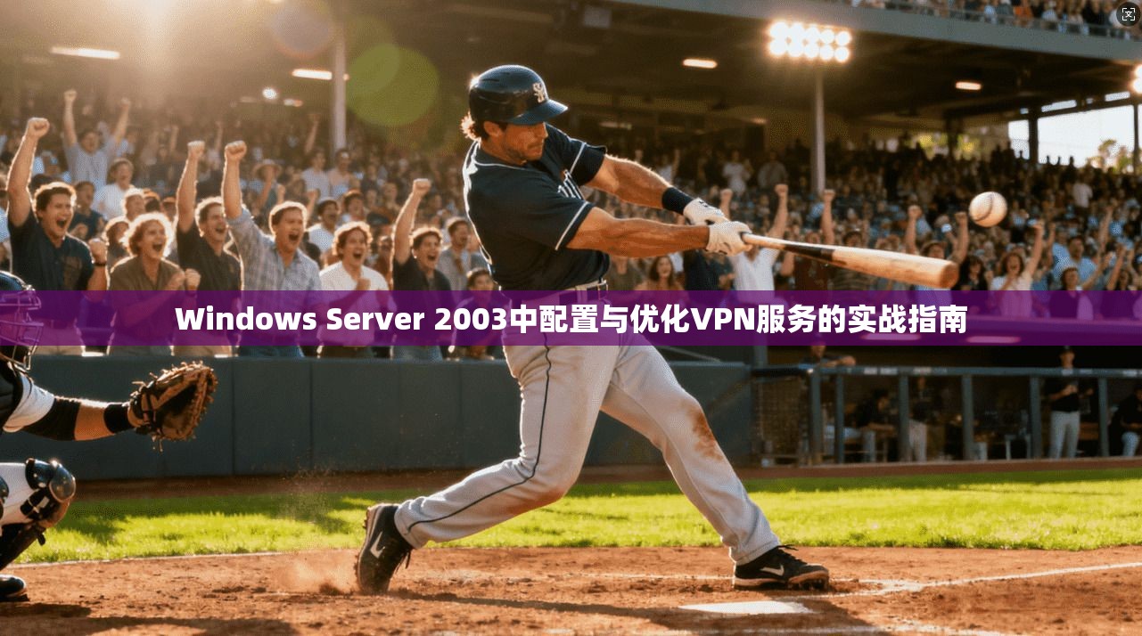 Windows Server 2003中配置与优化VPN服务的实战指南  第1张
