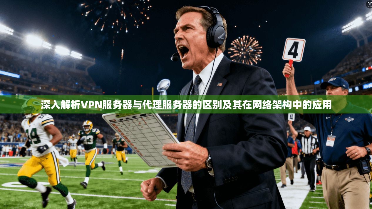 深入解析VPN服务器与代理服务器的区别及其在网络架构中的应用  第1张